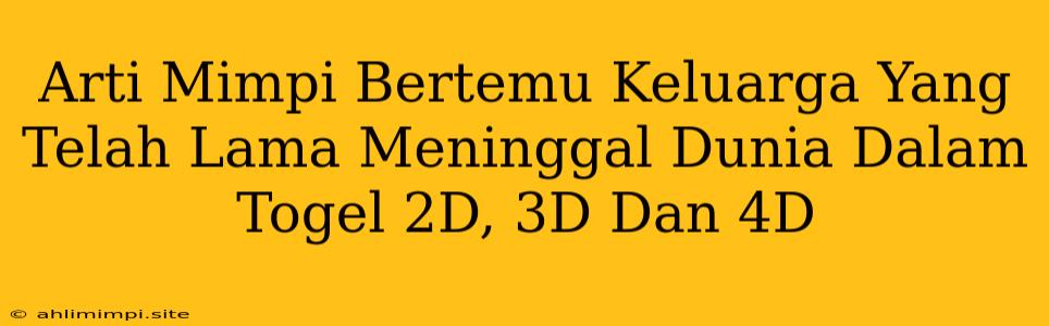 Arti Mimpi Bertemu Keluarga Yang Telah Lama Meninggal Dunia Dalam Togel 2D, 3D Dan 4D