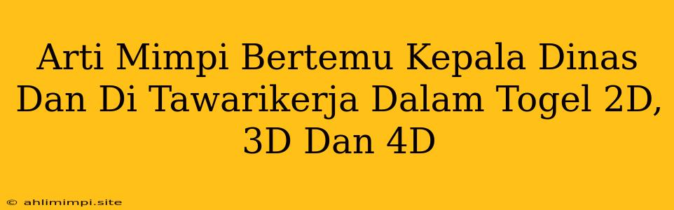 Arti Mimpi Bertemu Kepala Dinas Dan Di Tawarikerja Dalam Togel 2D, 3D Dan 4D