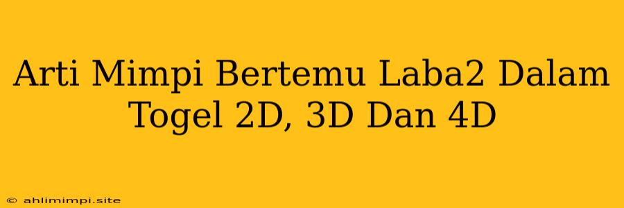 Arti Mimpi Bertemu Laba2 Dalam Togel 2D, 3D Dan 4D