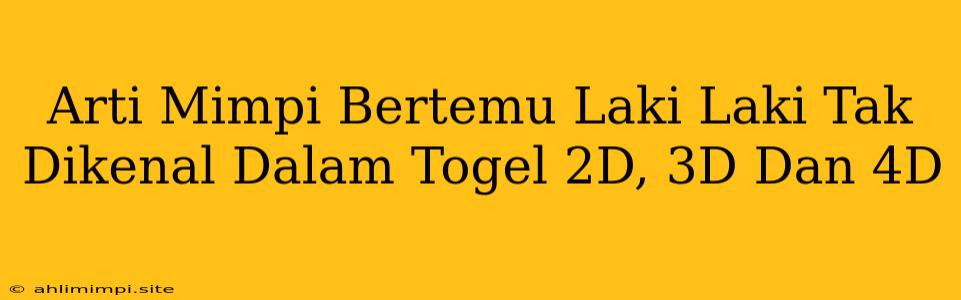 Arti Mimpi Bertemu Laki Laki Tak Dikenal Dalam Togel 2D, 3D Dan 4D