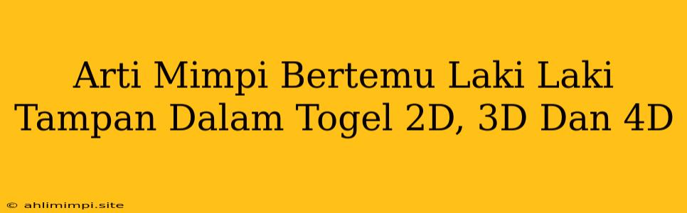 Arti Mimpi Bertemu Laki Laki Tampan Dalam Togel 2D, 3D Dan 4D