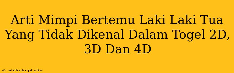 Arti Mimpi Bertemu Laki Laki Tua Yang Tidak Dikenal Dalam Togel 2D, 3D Dan 4D