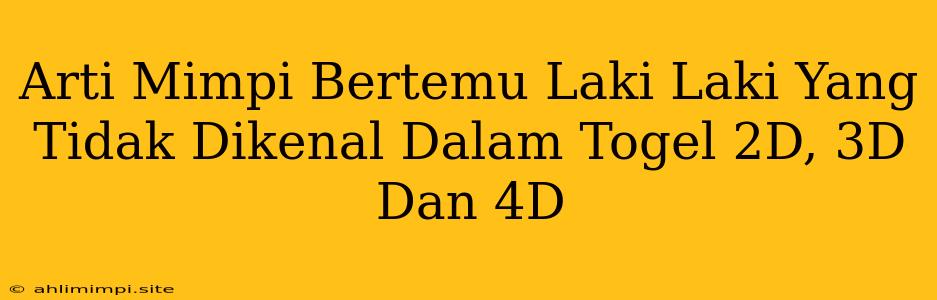 Arti Mimpi Bertemu Laki Laki Yang Tidak Dikenal Dalam Togel 2D, 3D Dan 4D