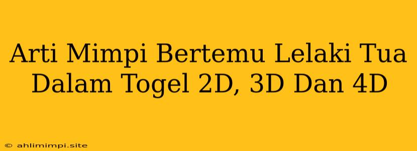 Arti Mimpi Bertemu Lelaki Tua Dalam Togel 2D, 3D Dan 4D