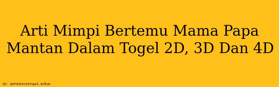 Arti Mimpi Bertemu Mama Papa Mantan Dalam Togel 2D, 3D Dan 4D