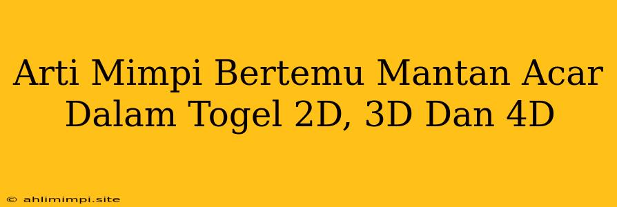 Arti Mimpi Bertemu Mantan Acar Dalam Togel 2D, 3D Dan 4D