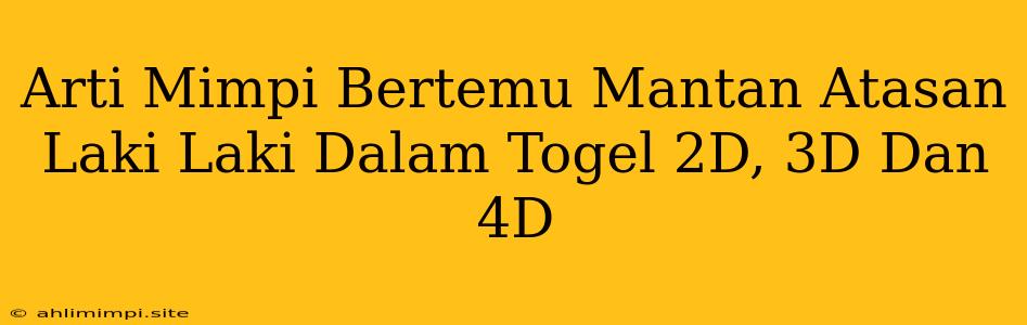 Arti Mimpi Bertemu Mantan Atasan Laki Laki Dalam Togel 2D, 3D Dan 4D