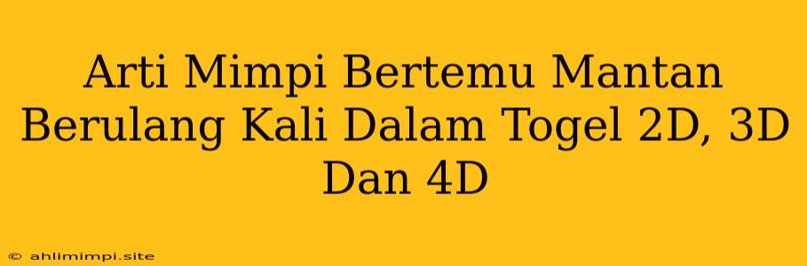 Arti Mimpi Bertemu Mantan Berulang Kali Dalam Togel 2D, 3D Dan 4D