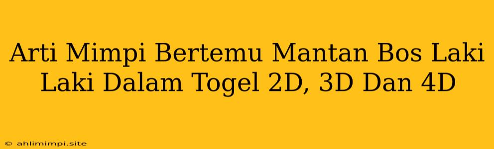 Arti Mimpi Bertemu Mantan Bos Laki Laki Dalam Togel 2D, 3D Dan 4D