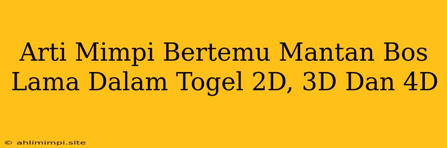 Arti Mimpi Bertemu Mantan Bos Lama Dalam Togel 2D, 3D Dan 4D