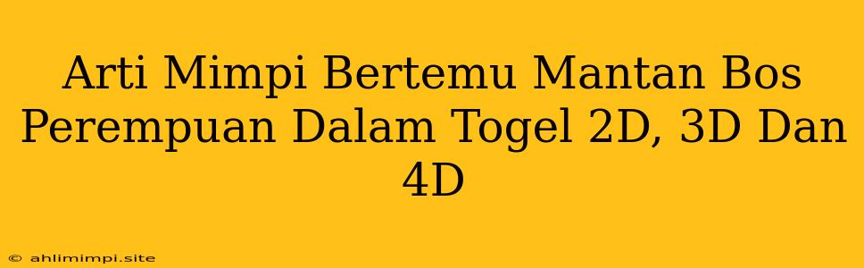 Arti Mimpi Bertemu Mantan Bos Perempuan Dalam Togel 2D, 3D Dan 4D