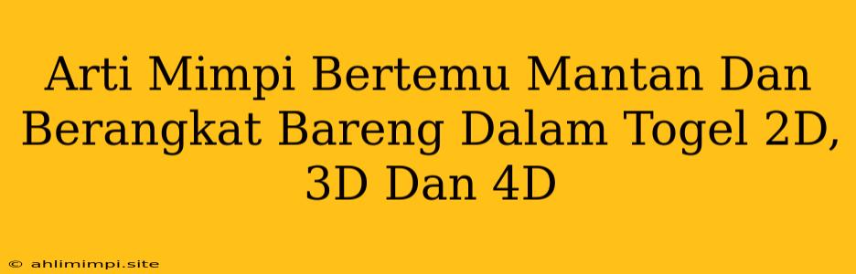 Arti Mimpi Bertemu Mantan Dan Berangkat Bareng Dalam Togel 2D, 3D Dan 4D