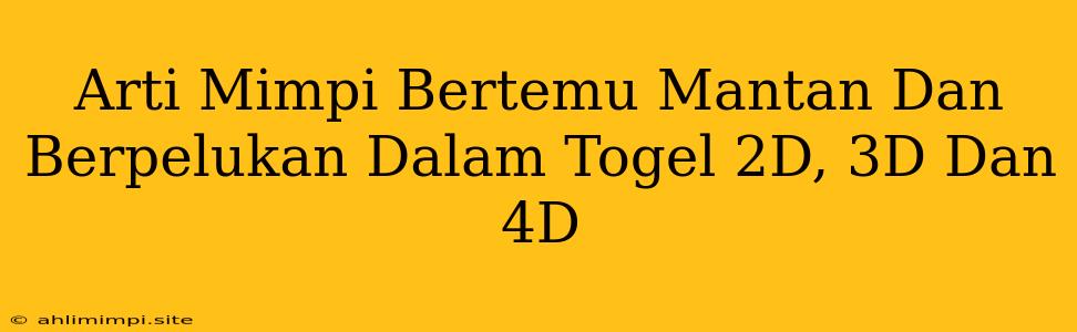 Arti Mimpi Bertemu Mantan Dan Berpelukan Dalam Togel 2D, 3D Dan 4D