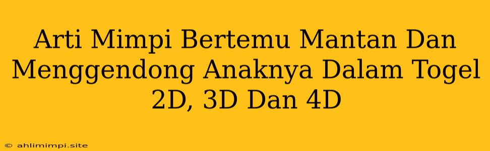 Arti Mimpi Bertemu Mantan Dan Menggendong Anaknya Dalam Togel 2D, 3D Dan 4D