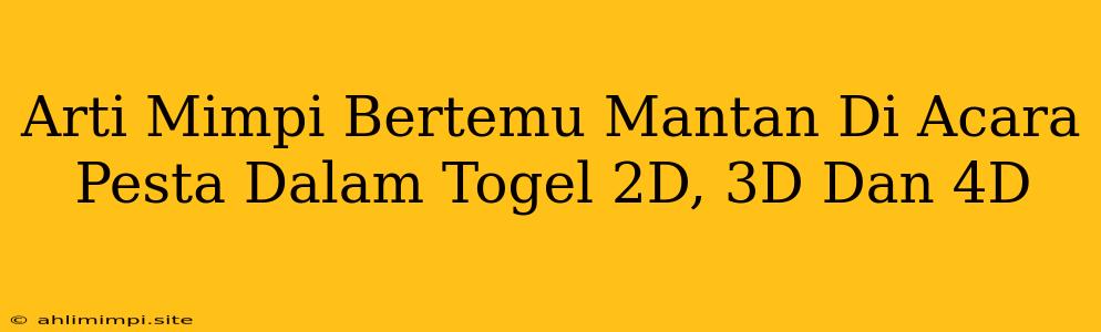 Arti Mimpi Bertemu Mantan Di Acara Pesta Dalam Togel 2D, 3D Dan 4D