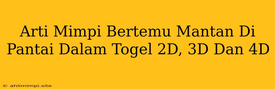 Arti Mimpi Bertemu Mantan Di Pantai Dalam Togel 2D, 3D Dan 4D