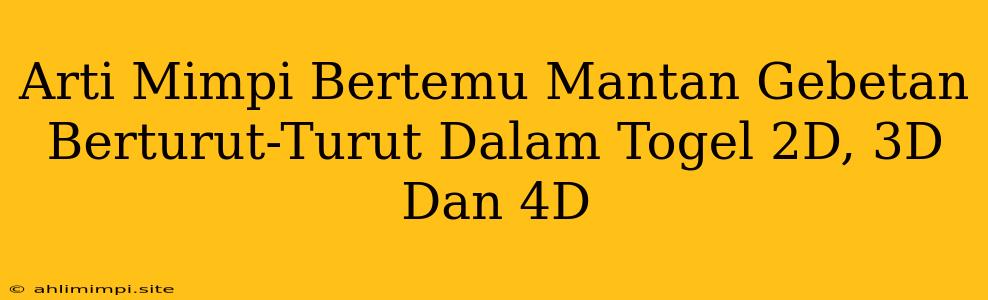 Arti Mimpi Bertemu Mantan Gebetan Berturut-Turut Dalam Togel 2D, 3D Dan 4D