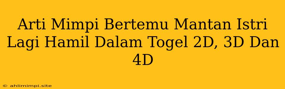 Arti Mimpi Bertemu Mantan Istri Lagi Hamil Dalam Togel 2D, 3D Dan 4D