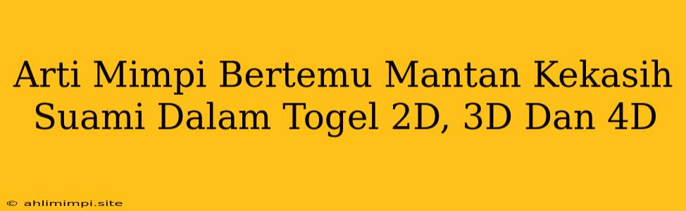 Arti Mimpi Bertemu Mantan Kekasih Suami Dalam Togel 2D, 3D Dan 4D