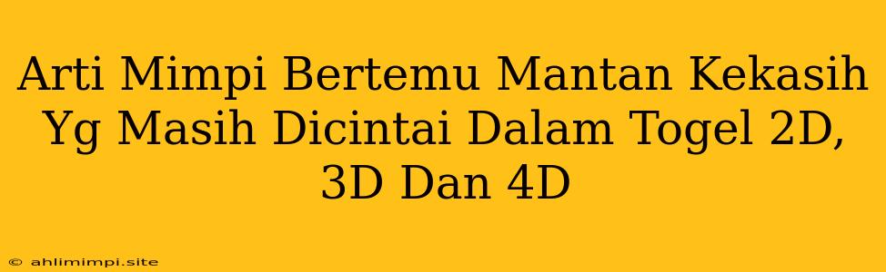 Arti Mimpi Bertemu Mantan Kekasih Yg Masih Dicintai Dalam Togel 2D, 3D Dan 4D