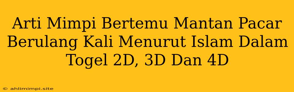 Arti Mimpi Bertemu Mantan Pacar Berulang Kali Menurut Islam Dalam Togel 2D, 3D Dan 4D