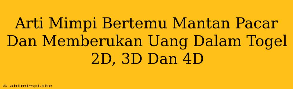 Arti Mimpi Bertemu Mantan Pacar Dan Memberukan Uang Dalam Togel 2D, 3D Dan 4D