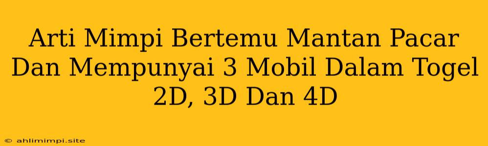 Arti Mimpi Bertemu Mantan Pacar Dan Mempunyai 3 Mobil Dalam Togel 2D, 3D Dan 4D