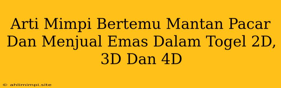 Arti Mimpi Bertemu Mantan Pacar Dan Menjual Emas Dalam Togel 2D, 3D Dan 4D