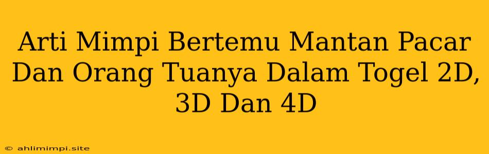 Arti Mimpi Bertemu Mantan Pacar Dan Orang Tuanya Dalam Togel 2D, 3D Dan 4D