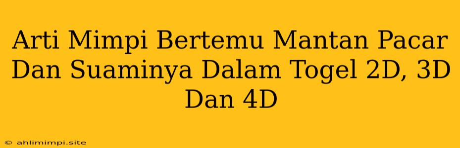 Arti Mimpi Bertemu Mantan Pacar Dan Suaminya Dalam Togel 2D, 3D Dan 4D