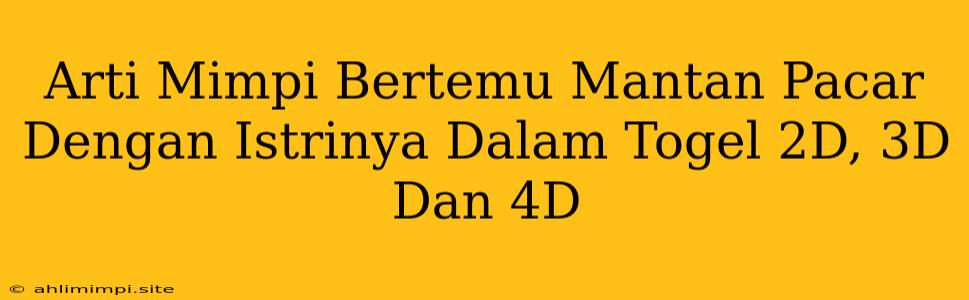 Arti Mimpi Bertemu Mantan Pacar Dengan Istrinya Dalam Togel 2D, 3D Dan 4D