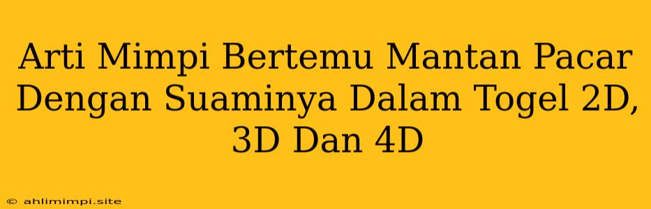 Arti Mimpi Bertemu Mantan Pacar Dengan Suaminya Dalam Togel 2D, 3D Dan 4D