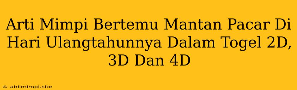 Arti Mimpi Bertemu Mantan Pacar Di Hari Ulangtahunnya Dalam Togel 2D, 3D Dan 4D