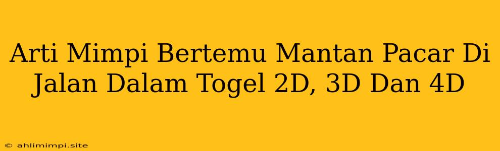 Arti Mimpi Bertemu Mantan Pacar Di Jalan Dalam Togel 2D, 3D Dan 4D