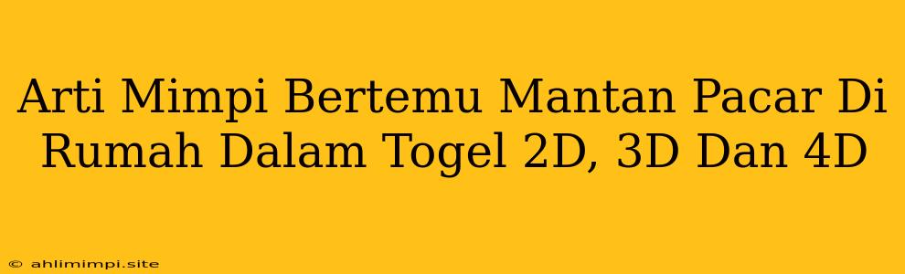 Arti Mimpi Bertemu Mantan Pacar Di Rumah Dalam Togel 2D, 3D Dan 4D