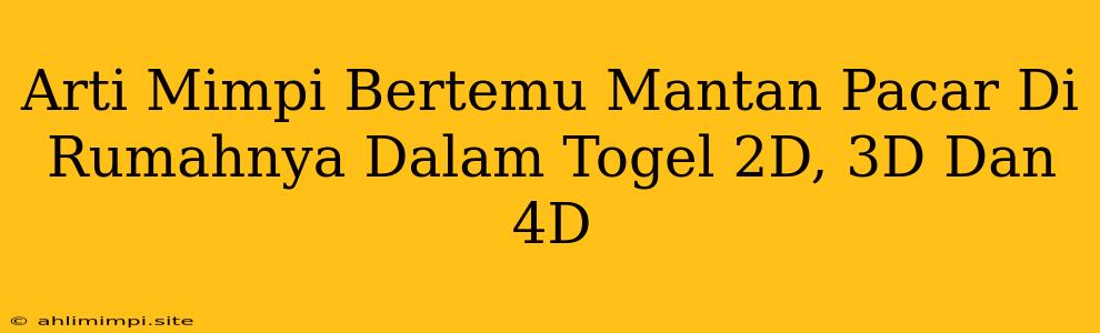 Arti Mimpi Bertemu Mantan Pacar Di Rumahnya Dalam Togel 2D, 3D Dan 4D