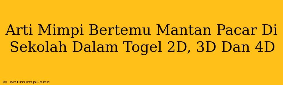 Arti Mimpi Bertemu Mantan Pacar Di Sekolah Dalam Togel 2D, 3D Dan 4D