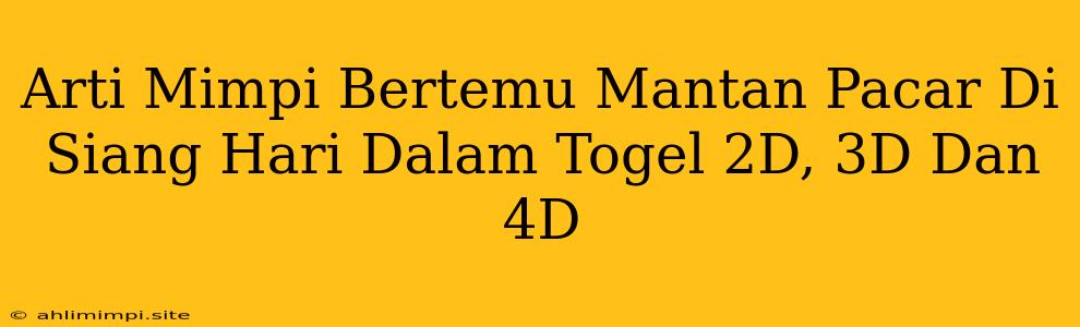 Arti Mimpi Bertemu Mantan Pacar Di Siang Hari Dalam Togel 2D, 3D Dan 4D