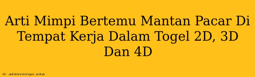 Arti Mimpi Bertemu Mantan Pacar Di Tempat Kerja Dalam Togel 2D, 3D Dan 4D