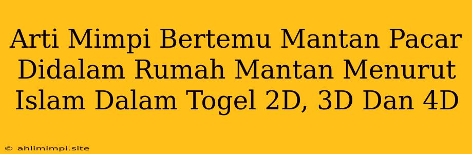 Arti Mimpi Bertemu Mantan Pacar Didalam Rumah Mantan Menurut Islam Dalam Togel 2D, 3D Dan 4D