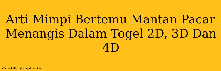 Arti Mimpi Bertemu Mantan Pacar Menangis Dalam Togel 2D, 3D Dan 4D