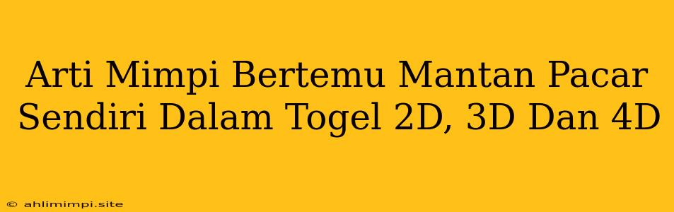 Arti Mimpi Bertemu Mantan Pacar Sendiri Dalam Togel 2D, 3D Dan 4D