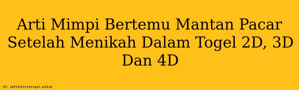 Arti Mimpi Bertemu Mantan Pacar Setelah Menikah Dalam Togel 2D, 3D Dan 4D