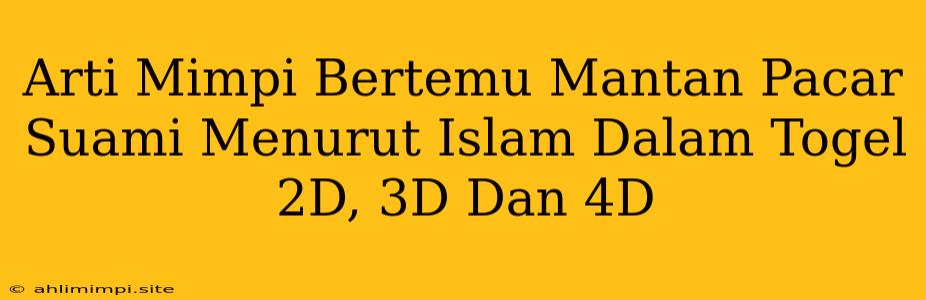 Arti Mimpi Bertemu Mantan Pacar Suami Menurut Islam Dalam Togel 2D, 3D Dan 4D