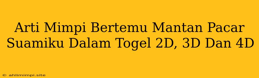 Arti Mimpi Bertemu Mantan Pacar Suamiku Dalam Togel 2D, 3D Dan 4D