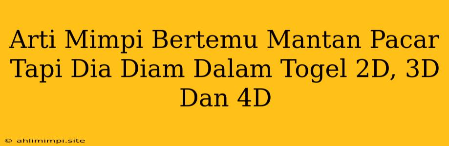 Arti Mimpi Bertemu Mantan Pacar Tapi Dia Diam Dalam Togel 2D, 3D Dan 4D