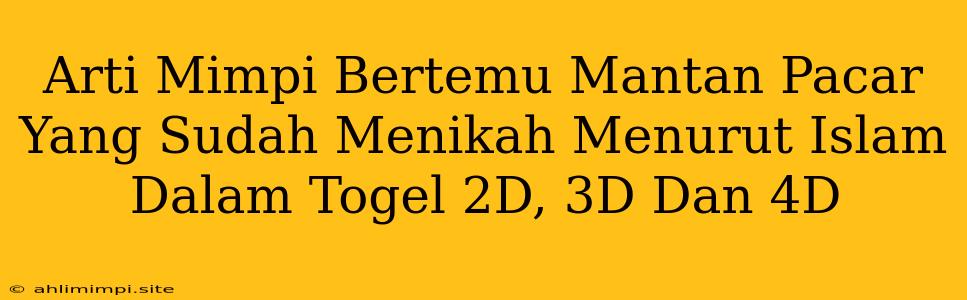 Arti Mimpi Bertemu Mantan Pacar Yang Sudah Menikah Menurut Islam Dalam Togel 2D, 3D Dan 4D