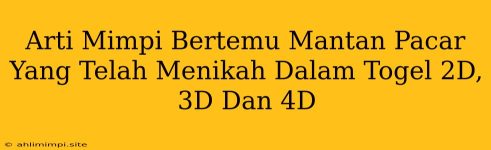 Arti Mimpi Bertemu Mantan Pacar Yang Telah Menikah Dalam Togel 2D, 3D Dan 4D