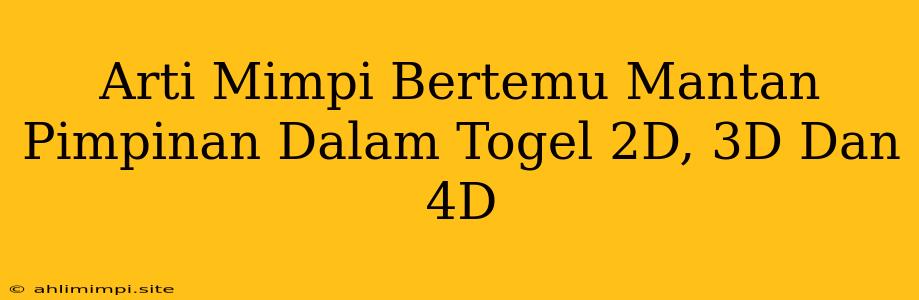 Arti Mimpi Bertemu Mantan Pimpinan Dalam Togel 2D, 3D Dan 4D