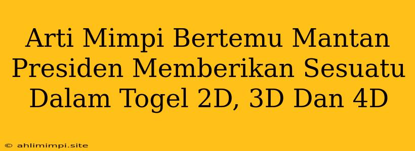 Arti Mimpi Bertemu Mantan Presiden Memberikan Sesuatu Dalam Togel 2D, 3D Dan 4D